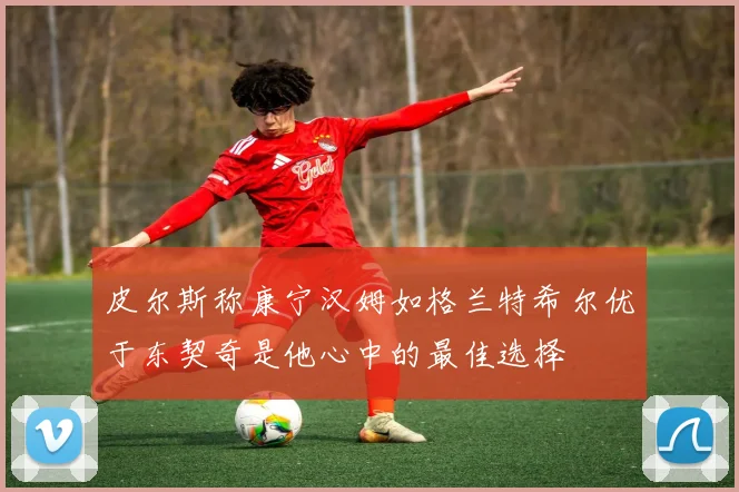 皮尔斯称康宁汉姆如格兰特希尔优于东契奇是他心中的最佳选择