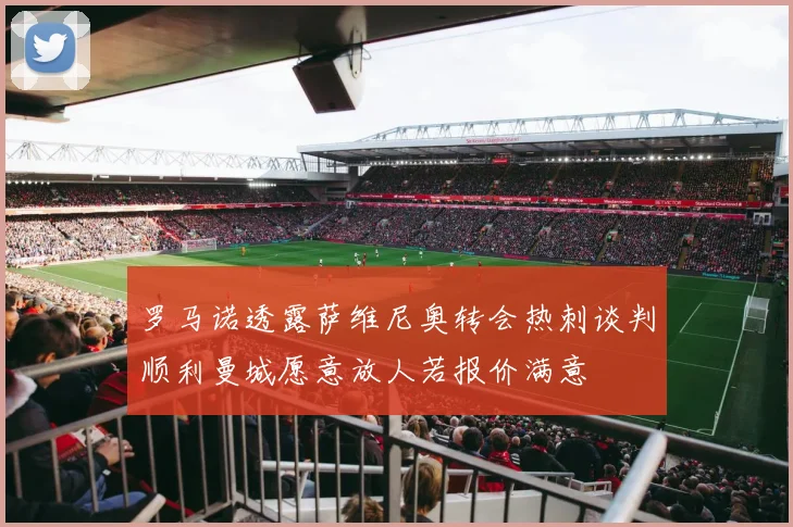 罗马诺透露萨维尼奥转会热刺谈判顺利曼城愿意放人若报价满意