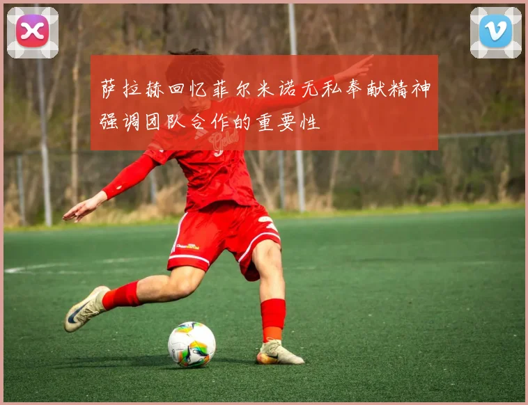 萨拉赫回忆菲尔米诺无私奉献精神强调团队合作的重要性
