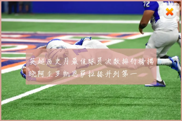 英超历史月最佳球员次数排行榜揭晓阿圭罗凯恩萨拉赫并列第一