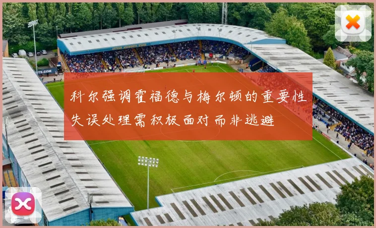 科尔强调霍福德与梅尔顿的重要性失误处理需积极面对而非逃避
