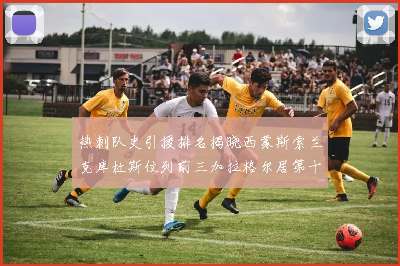 热刺队史引援排名揭晓西蒙斯索兰克库杜斯位列前三加拉格尔居第十一位