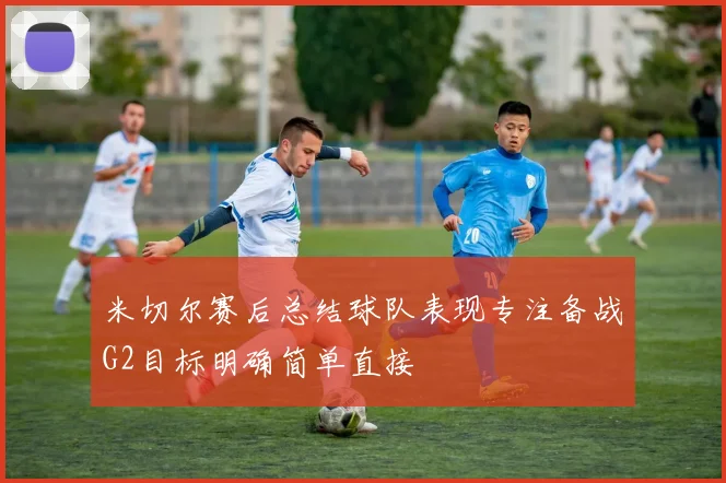 米切尔赛后总结球队表现专注备战G2目标明确简单直接