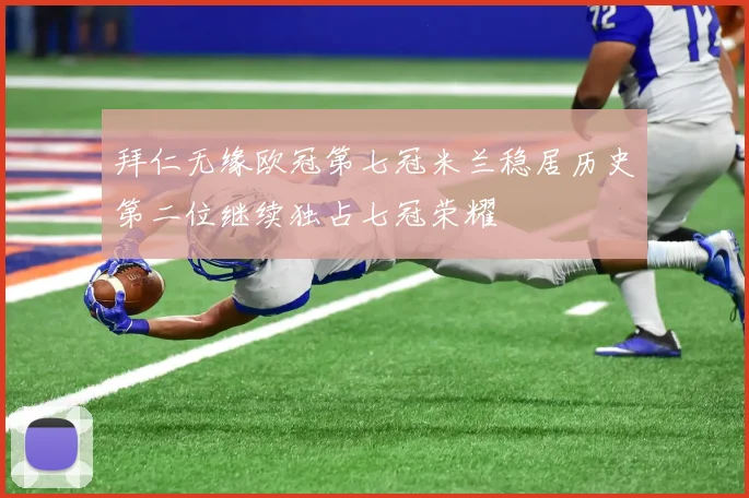 拜仁无缘欧冠第七冠米兰稳居历史第二位继续独占七冠荣耀