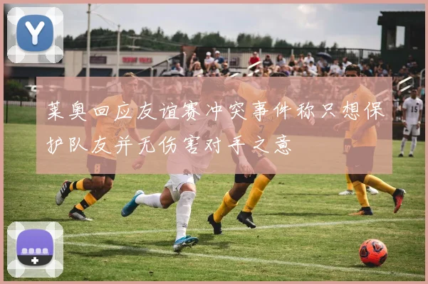 莱奥回应友谊赛冲突事件称只想保护队友并无伤害对手之意